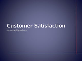 Customer Satisfaction
jgromeroj@gmail.com
 