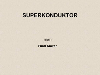 SUPERKONDUKTOR oleh : Fuad Anwar  