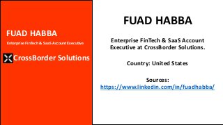 FUAD HABBA
CrossBorder Solutions
Enterprise FinTech & SaaS Account Executive
FUAD HABBA
Enterprise FinTech & SaaS Account
Executive at CrossBorder Solutions.
Country: United States
Sources:
https://www.linkedin.com/in/fuadhabba/
 