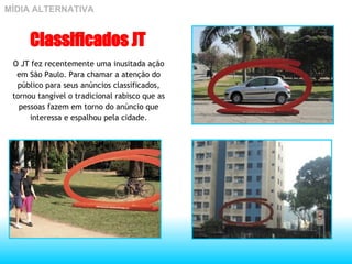 MÍDIA ALTERNATIVA Classificados JT O JT fez recentemente uma inusitada ação em São Paulo. Para chamar a atenção do público para seus anúncios classificados, tornou tangível o tradicional rabisco que as pessoas fazem em torno do anúncio que interessa e espalhou pela cidade. 