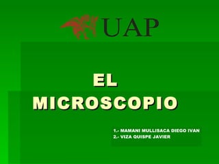 EL MICROSCOPIO 1.- MAMANI MULLISACA DIEGO IVAN 2.- VIZA QUISPE JAVIER 