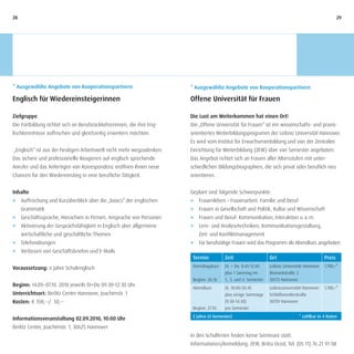 28                                                                                                                                                       29




* Ausgewählte Angebote von Kooperationspartnern                        * Ausgewählte Angebote von Kooperationspartnern

Englisch für Wiedereinsteigerinnen                                     Offene Universität für Frauen

Zielgruppe                                                             Die Lust am Weiterkommen hat einen Ort!
Die Fortbildung richtet sich an Berufsrückkehrerinnen, die ihre Eng-   Die „Offene Universität für Frauen“ ist ein wissenschafts- und praxis-
lischkenntnisse auffrischen und gleichzeitig erweitern möchten.        orientiertes Weiterbildungsprogramm der Leibniz Universität Hannover.
                                                                       Es wird vom Institut für Erwachsenenbildung und von der Zentralen
„Englisch“ ist aus der heutigen Arbeitswelt nicht mehr wegzudenken.    Einrichtung für Weiterbildung (ZEW) über vier Semester angeboten.
Das sichere und professionelle Reagieren auf englisch sprechende       Das Angebot richtet sich an Frauen aller Altersstufen mit unter-
Anrufer und das Anfertigen von Korrespondenz eröffnen Ihnen neue       schiedlichen Bildungsbiographien, die sich privat oder beruflich neu
Chancen für den Wiedereinstieg in eine berufliche Tätigkeit.           orientieren.


Inhalte                                                                Geplant sind folgende Schwerpunkte:
J Auffrischung und Kurzüberblick über die „basics“ der englischen      J Frauenleben – Frauenarbeit: Familie und Beruf
  Grammatik                                                            J   Frauen in Gesellschaft und Politik, Kultur und Wissenschaft
J Geschäftssprache, Hierachien in Firmen, Ansprache von Personen       J   Frauen und Beruf: Kommunikation, Interaktion u. a. m.
J Aktivierung der Gesprächsfähigkeit in Englisch über allgemeine       J   Lern- und Analysetechniken, Kommunikationsgestaltung,
  wirtschaftliche und geschäftliche Themen                                 Zeit- und Konfliktmanagement
J Telefonübungen                                                       J   Für berufstätige Frauen wird das Programm als Abendkurs angeboten
J Verfassen von Geschäftsbriefen und E-Mails
                                                                        Termin           Zeit                     Ort                            Preis
Voraussetzung: 6 Jahre Schulenglisch                                    Vormittagskurs   Di. + Do. 8:45-12:00     Leibniz Universität Hannover   1.780,–*
                                                                                         plus 1 Samstag im        Bismarkstraße 2
                                                                        Beginn: 26.10.   1., 3. und 4. Semester   30173 Hannover
Beginn: 14.09.–07.10. 2010 jeweils Di+Do 09:30–12:30 Uhr
                                                                        Abendkurs        Di. 18:00-20:45          Leibnizuniversität Hannover    1.780,–*
Unterrichtsort: Berlitz Center Hannover, Joachimstr. 1                                   plus einige Samstage     Schloßwenderstraße
Kosten: € 100,--/ 50,--                                                                  (9:30-14:30)             30159 Hannover
                                                                        Beginn: 27.10.   pro Semester
                                                                        2 Jahre (4 Semester)                                        * zahlbar in 4 Raten
Informationsveranstaltung 02.09.2010, 10:00 Uhr
Berlitz Center, Joachimstr. 1, 30625 Hannover
                                                                       In den Schulferien finden keine Seminare statt.
                                                                       Informationen/Anmeldung: ZEW, Britta Orzol, Tel. (05 11) 76 21 91 08
 