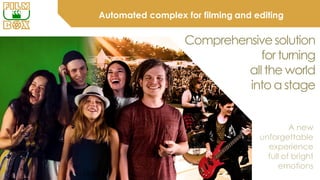 A new
unforgettable
experience
full of bright
emotions
Comprehensivesolution
for turning
all the world
into a stage
Automated complex for filming and editing
 