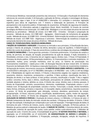 49
5.8 Estruturas Metálicas: manutenção preventiva das estruturas. 5.9 Execução e fiscalização de elementos
estruturais de concreto armado. 5.10 Execução e aplicação de fôrmas, armação e concretagem de blocos,
sapatas, pilares, vigas e lajes. 6 Lei nº 8.666/1993 e alterações. 6.1 Licitações e contratos: legislação
específica para obras de engenharia civil. 7 Vistoria e elaboração de pareceres. 8 Princípios de
planejamento e de orçamento público. 9 Elaboração de orçamentos. 10 Noções de segurança do trabalho,
principais NBRs. 11 Informática aplicada à engenharia (Excel, Word, AutoCAD). 12 Ensaios de controle
tecnológico de Material de Construção. 12.1 NBR 5738 - Moldagem e cura de corpos-de-prova de concreto
cilíndricos ou prismáticos - Método de ensaio. 12.2 NBR 5741 - Cimentos - Extração e preparação de
amostras - Método de ensaio. 12.3 NBR 6467 - Agregados - Determinação do inchamento de agregado
miúdo - Método de ensaio. 12.4 NBR 7215 - Cimento Portland - Determinação da resistência à compressão -
Método de ensaio. 12.5 NBR 7222 - Argamassas e concretos - Determinação da resistência à tração por
compressão diametral de corpos-de-prova cilíndricos - Método de ensaio.
CARGO 29: TECNÓLOGO/ÁREA: NEGÓCIOS IMOBILIÁRIOS
I NOÇÕES DE ECONOMIA E MERCADO: 1 Economia no mercado e seus princípios. 2 Classificação dos bens,
serviços e fatores de produção. 3 Análise da oferta, demanda e preço de equilíbrio. 4 Determinação e
análise dos custos da produção. 5 Tipos de concorrência e análises das estratégias das empresas. II NOÇÕES
DE DIREITO IMOBILIÁRIO: 1 Teoria geral dos contratos. 2 Contratos preliminares. 3 Contratos de compra e
venda, de permuta, de doação, de locação; procedimentos da ação de despejo. 4 Ação renovatória. 5
Penalidades criminais e civis. 6 Garantias de um negócio seguro; direitos reais. 7 Posse. 8 Propriedade. 9
Princípios do direito público. 10 Documentação imobiliária. 11 Financiamentos e contratos imobiliários. 12
Imprevisão; multas; juros; correção monetária; sinal ou arras. 13 Sistema de amortização nos
financiamentos imobiliários – tabela price e SAC. 14 Alienação fiduciária de bem imóvel (SFI). 15 Sistema
financeiro da habitação (SFH). 16 Hipoteca e execução hipotecária. 17 Fundos de investimentos imobiliário.
18 Aquisição de imóveis: documentos necessários. III DIREITOS REAIS SOBRE IMÓVEIS E CONTRATOS: 1 Lei
nº 6.015/2013 e alterações, Lei nº 11.790/2008 e alterações e 10.406/2002 – arts. 1.245 a 1.247 do Código
Civil. 2 Modalidades do registro de imóveis. 3 Tributos e documentos exigidos nos negócios imobiliários,
casamento, divórcio, inventários, arrolamentos e partilhas. 4 Bens jurídicos: classificação dos bens. 5
Relações de direito e os fatos jurídicos. 6 Fato jurídico: conceito, classificação e função. 7 Ato e negócio
jurídico: conceitos, forma, tipos e efeitos, classificação, pressupostos de validade, elementos acidentais,
nulidade absoluta e relativa, defeitos ou vícios. 8 Direito das coisas: direitos reais e direitos pessoais. 9
Direito de Propriedade: conceito, características, elementos, modalidades. Propriedade urbana e rural:
módulo rural. 10 Aquisição de propriedade: conceito e formas. Transcrição, a cessão, direito hereditário
(tipos, formas, atributos, princípios e requisitos). 11 Usucapião: objeto, características, requisitos essenciais
e prazos. 12 Perda da propriedade: pela alienação, renúncia, abandono, perecimento do imóvel,
desapropriação. 13 Posse: natureza jurídica, classificação, desdobramento, sujeito, modos de aquisição,
perda, direitos e efeitos. 14 Direito das obrigações: conceito, classificação, dívidas das obrigações. IV
AVALIAÇÃO DE IMÓVEIS E PERÍCIAS: 1 Avaliação de imóveis urbanos. 1.1 Métodos. 1.2 Fatores de valor. 2
Método comparativo de dados do mercado: estudo das variáveis. 3 Pesquisas de dados. 4 Vistoria. 5 Nível
de rigor da avaliação. 6 Avaliação por comparação e por custo de reposição. 7 Homogeneização de dados. 8
Estimativa de valor. 9 Perícia de imóveis, exame, vistoria, investigação, avaliação. 10 Perícias judiciais. 11
Modelos de perícia judicial e elaboração de laudos. V ANÁLISE DE CUSTOS: 1 Conceitos básicos de custos,
classificação, sistemas de apuração de custos; custo padrão; análise custo-volume-lucro. 2 Métodos de
apuração de custo. 3 Centro de custos. 4 Contabilidade de ganhos. VI SISTEMA REGISTRAL E NOTARIAL. 1
Legislação: Lei nº 8.935/1994; Lei nº 6.015/1973. VII ADMINISTRAÇÃO DE IMÓVEIS E LOCAÇÃO: 1
Introdução à administração imobiliária. 2 Prospecção, avaliação, divulgação, seleção de inquilinos. 3
 