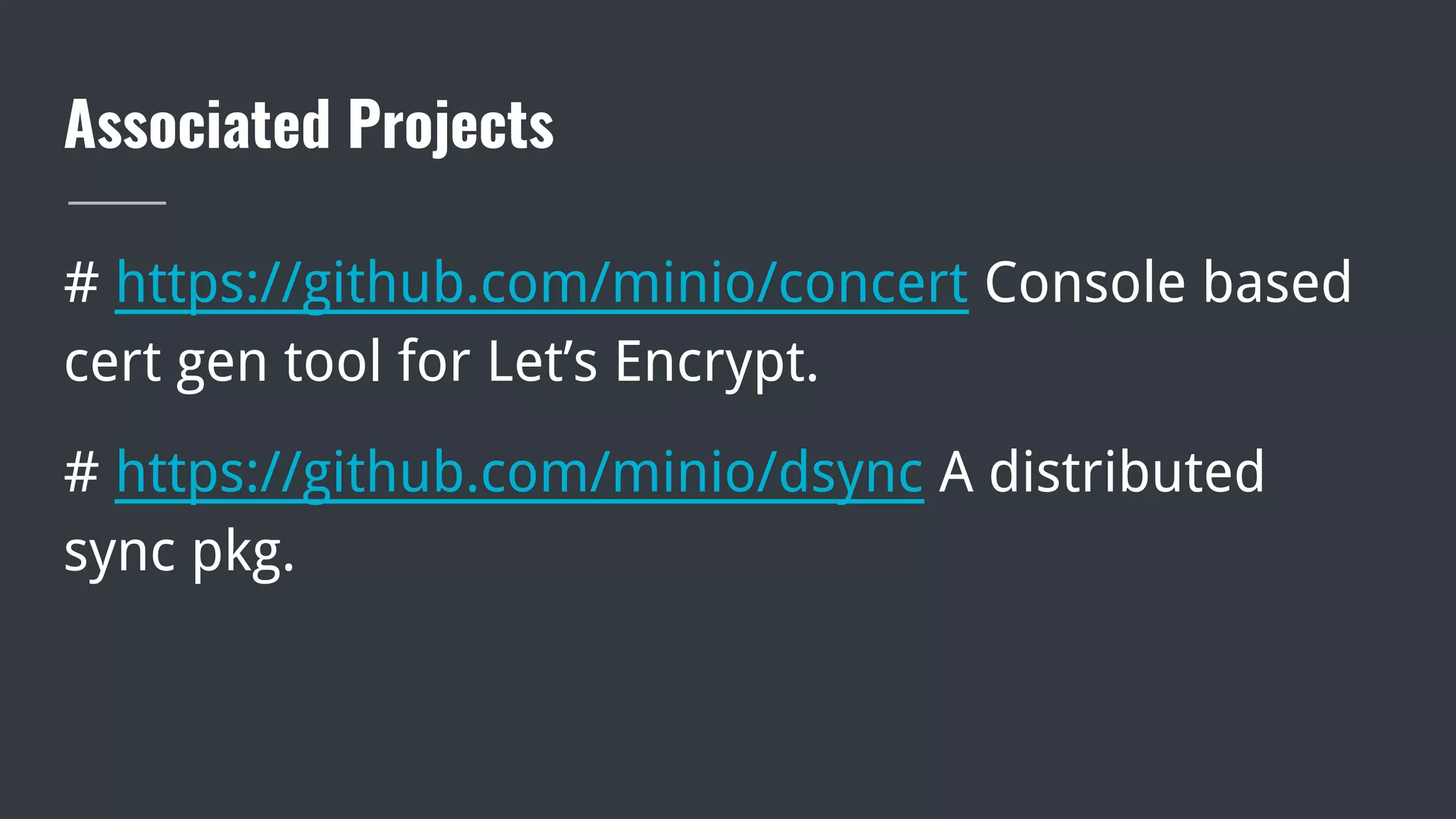 Associated Projects
# https://github.com/minio/concert Console based
cert gen tool for Let’s Encrypt.
# https://github.com/minio/dsync A distributed
sync pkg.