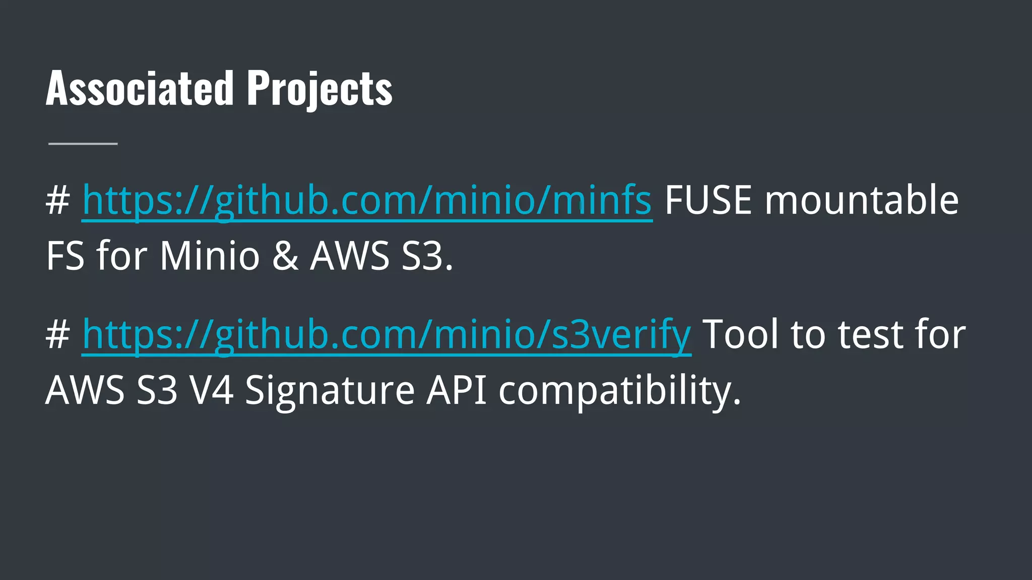 Associated Projects
# https://github.com/minio/minfs FUSE mountable
FS for Minio & AWS S3.
# https://github.com/minio/s3verify Tool to test for
AWS S3 V4 Signature API compatibility.