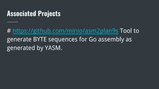 Associated Projects
# https://github.com/minio/asm2plan9s Tool to
generate BYTE sequences for Go assembly as
generated by YASM.
 