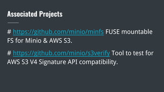 Associated Projects
# https://github.com/minio/minfs FUSE mountable
FS for Minio & AWS S3.
# https://github.com/minio/s3verify Tool to test for
AWS S3 V4 Signature API compatibility.
 