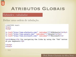 Atributos Globais
Tabindex - tabulador
Prof. Pedro Clarindo da Silva Neto
Define uma ordem de tabulação.
• W3C
 