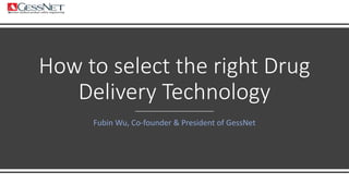 How to select the right Drug
Delivery Technology
Fubin Wu, Co-founder & President of GessNet
 