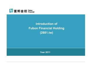 Introduction of
Fubon Financial Holding
       (2881.tw)




       Year 2011
 