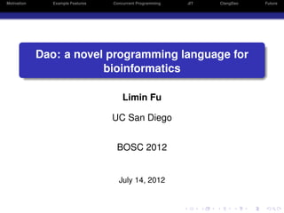 Motivation      Example Features   Concurrent Programming   JIT   ClangDao   Future




             Dao: a novel programming language for
                         bioinformatics

                                       Limin Fu

                                   UC San Diego


                                    BOSC 2012


                                     July 14, 2012
 