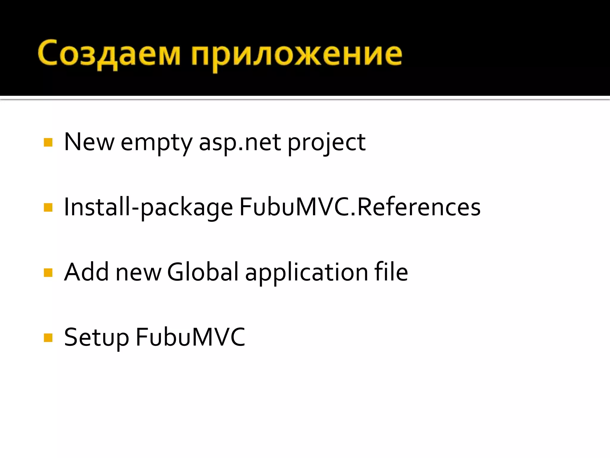    New empty asp.net project

   Install-package FubuMVC.References

   Add new Global application file

   Setup FubuMVC
 