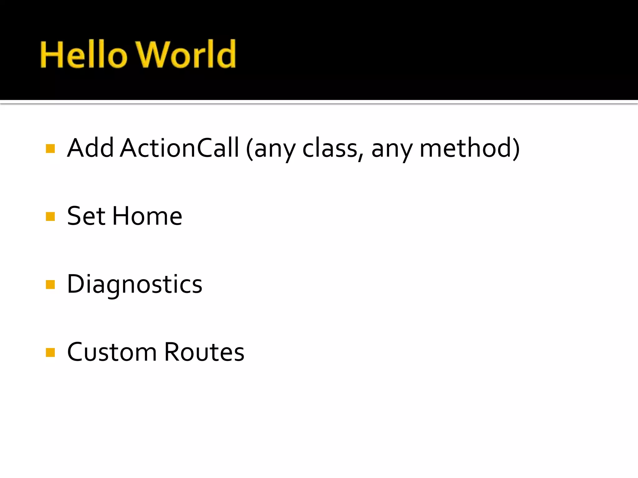    Add ActionCall (any class, any method)

   Set Home

   Diagnostics

   Custom Routes
 
