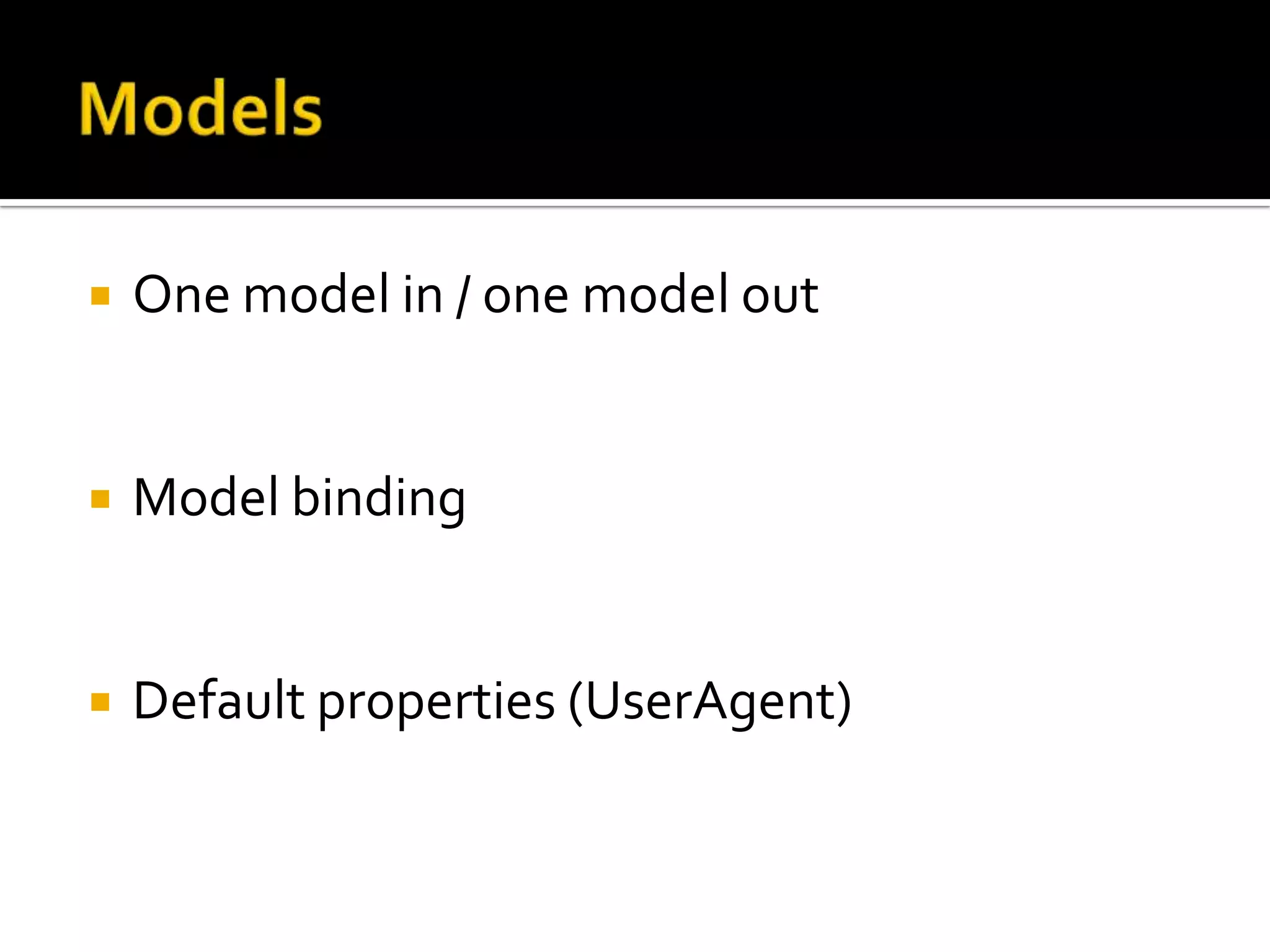    One model in / one model out


   Model binding


   Default properties (UserAgent)
 