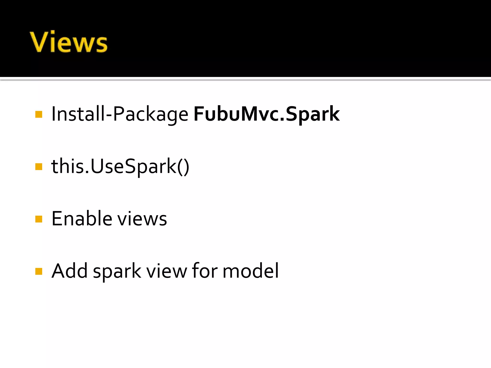    Install-Package FubuMvc.Spark

   this.UseSpark()

   Enable views

   Add spark view for model
 