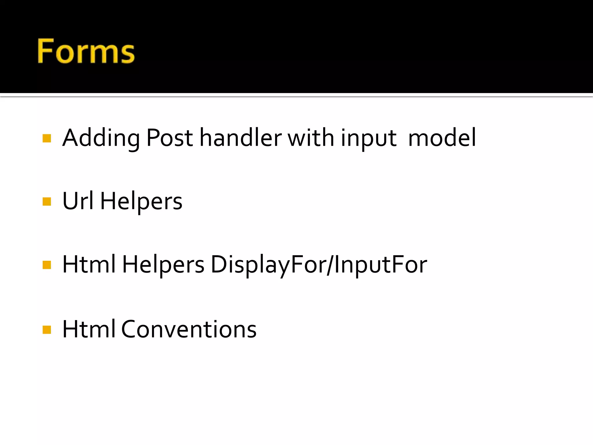    Adding Post handler with input model

   Url Helpers

   Html Helpers DisplayFor/InputFor

   Html Conventions
 