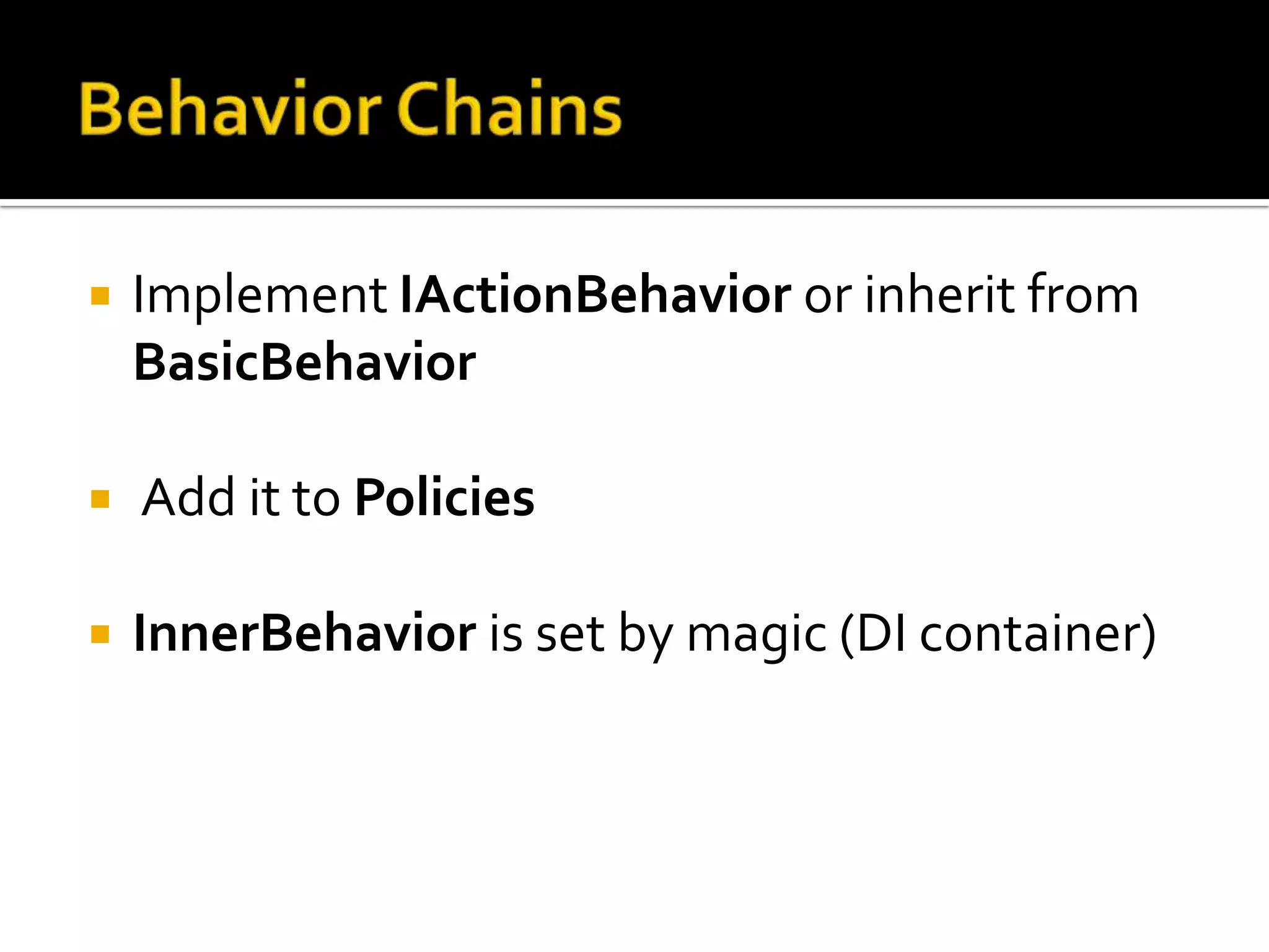    Implement IActionBehavior or inherit from
    BasicBehavior

   Add it to Policies

   InnerBehavior is set by magic (DI container)
 
