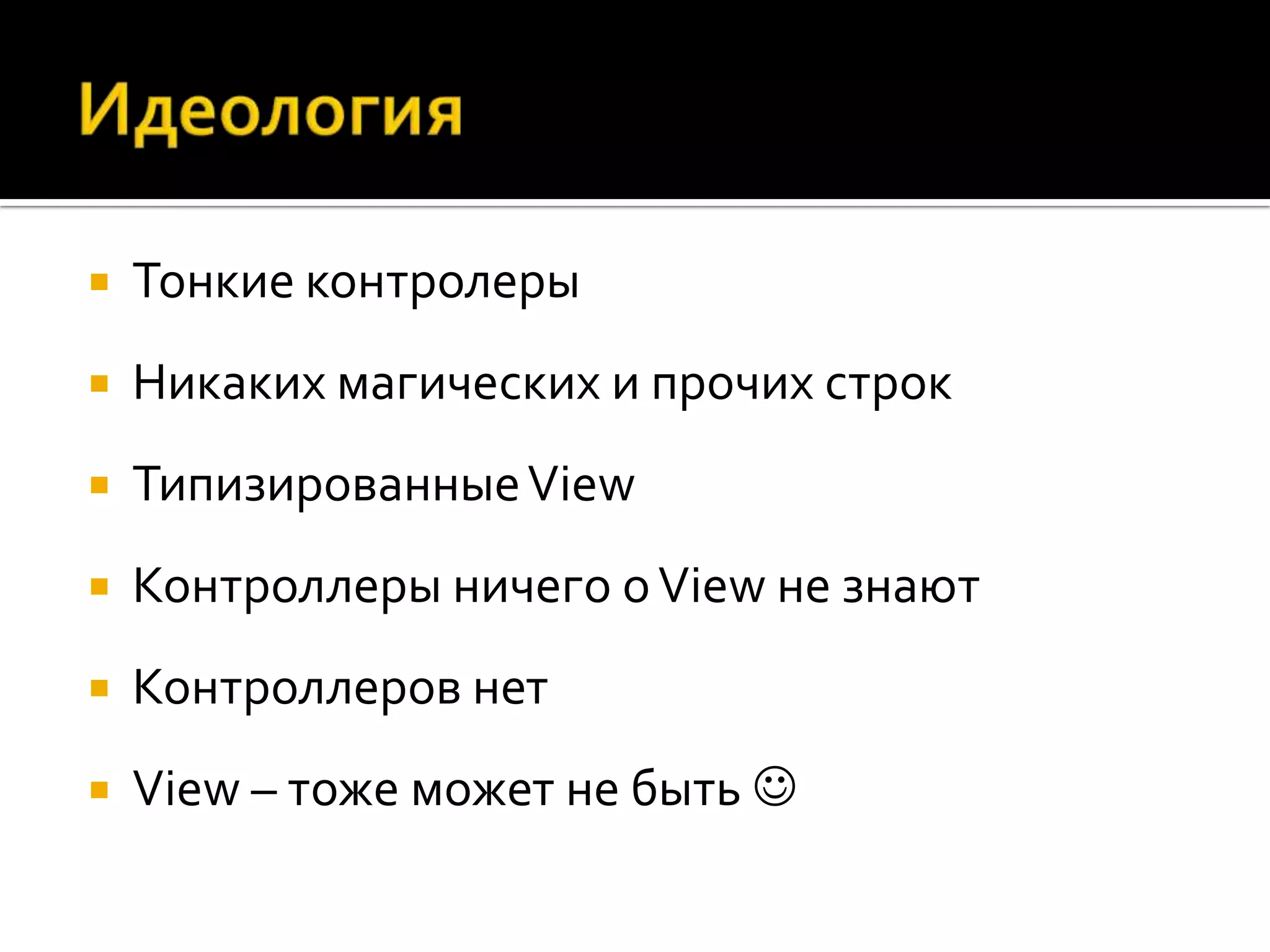    Тонкие контролеры
   Никаких магических и прочих строк
   Типизированные View
   Контроллеры ничего о View не знают
   Контроллеров нет
   View – тоже может не быть 
 