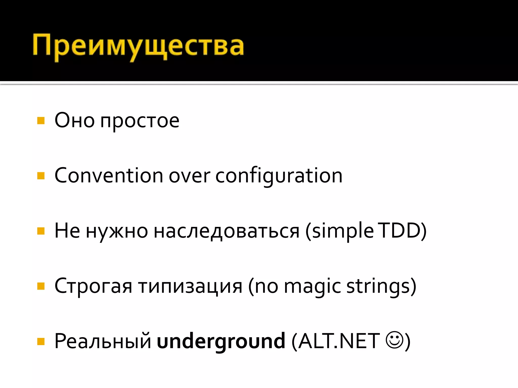    Оно простое

   Convention over configuration

   Не нужно наследоваться (simple TDD)

   Строгая типизация (no magic strings)

   Реальный underground (ALT.NET )
 