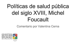 Políticas de salud pública
del siglo XVIII, Michel
Foucault
Comentario por Valentina Cerna
 