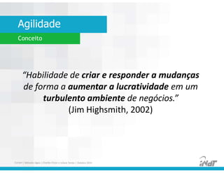 Agilidade
FUCAPI | Métodos Ágeis | Charlles Pinon e Juliana Serejo | Outubro 2014
Conceito
“Habilidade de criar e responder a mudanças
de forma a aumentar a lucratividade em um
turbulento ambiente de negócios.”
(Jim Highsmith, 2002)
 