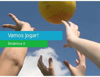 Vamos jogar!
Dinâmica II
 