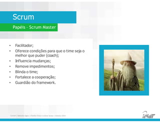 Scrum
Papéis – Scrum Master
• Facilitador;
• Oferece condições para que o time seja o
melhor que puder (coach);
• Influencia mudanças;
• Remove impedimentos;
• Blinda o time;
• Fortalece a cooperação;
• Guardião do framework.
• Facilitador;
• Oferece condições para que o time seja o
melhor que puder (coach);
• Influencia mudanças;
• Remove impedimentos;
• Blinda o time;
• Fortalece a cooperação;
• Guardião do framework.
FUCAPI | Métodos Ágeis | Charlles Pinon e Juliana Serejo | Outubro 2014
 