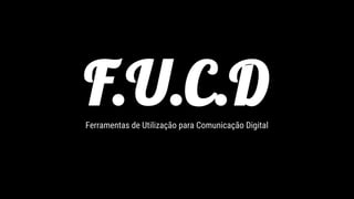 F.U.C.DFerramentas de Utilização para Comunicação Digital
 