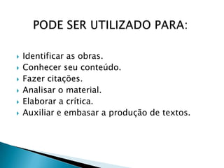 






Identificar as obras.
Conhecer seu conteúdo.
Fazer citações.
Analisar o material.
Elaborar a crítica.
Auxiliar e embasar a produção de textos.

 