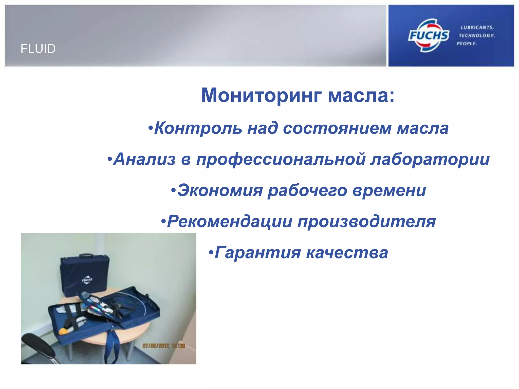 FLUID
Мониторинг масла:
•Контроль над состоянием масла
•Анализ в профессиональной лаборатории
•Экономия рабочего времени
•Рекомендации производителя
•Гарантия качества
 