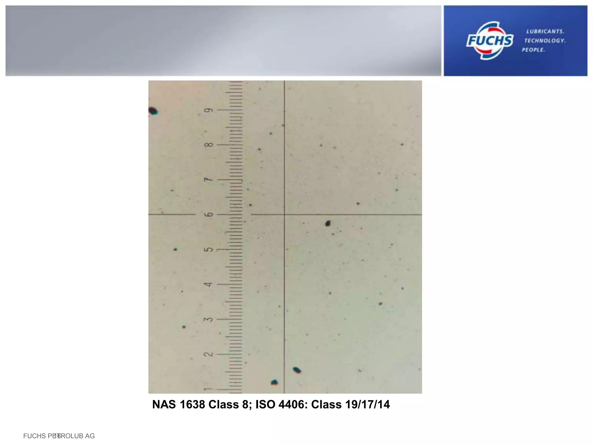 FUCHS PETROLUB AG16
NAS 1638 Class 8; ISO 4406: Class 19/17/14
 