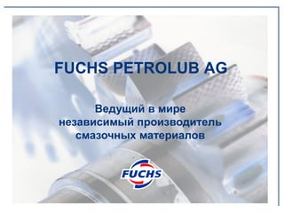 FUCHS PETROLUB AG 
Ведущий в мире 
независимый производитель 
смазочных материалов  