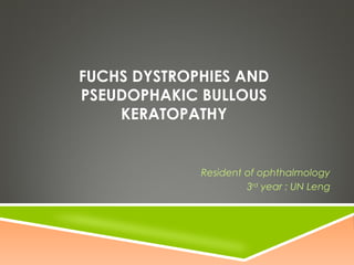 FUCHS DYSTROPHIES AND
PSEUDOPHAKIC BULLOUS
KERATOPATHY
Resident of ophthalmology
3rd
year : UN Leng
 