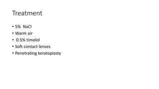 Treatment
• 5% NaCl
• Warm air
• 0.5% timolol
• Soft contact lenses
• Penetrating keratoplasty
 