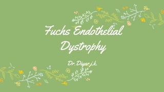 Fuchs Endothelial
Dystrophy
Dr.Diyar j.k.
 