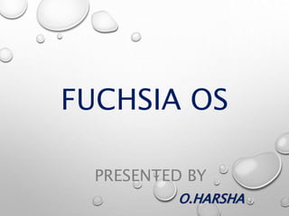 FUCHSIA OS
PRESENTED BY
O.HARSHA .
 