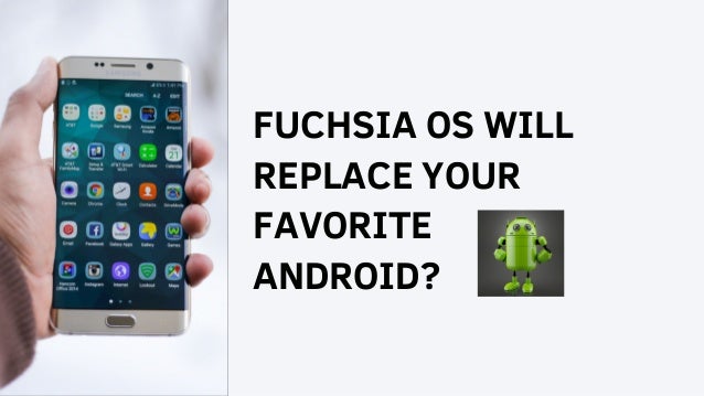 FUCHSIA OS WILL
REPLACE YOUR
FAVORITE
ANDROID?
 
