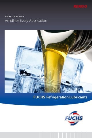 RENISO 
FUCHS LUBRICANTS 
An oil for Every Application 
FUCHS Refrigeration Lubricants 
 