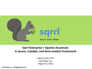 Securely explore your data

SQRRL ENTERPRISE +
APACHE ACCUMULO:
A secure, scalable, real-time
analysis framework

Adam Fuchs, CTO
Sqrrl Data, Inc.
August 21, 2013

 