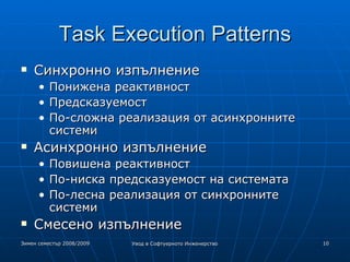 Task Execution Patterns Синхронно изпълнение Понижена реактивност Предсказуемост По-сложна реализация от асинхронните системи Асинхронно изпълнение Повишена реактивност По-ниска предсказуемост на системата По-лесна реализация от синхронните системи Смесено изпълнение 