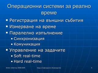 Операционни системи за реално време Регистрация на външни събития Измерване на време  Паралелно изпълнение Синхронизация Комуникация Управление на задачите Soft real-time Hard real-time 