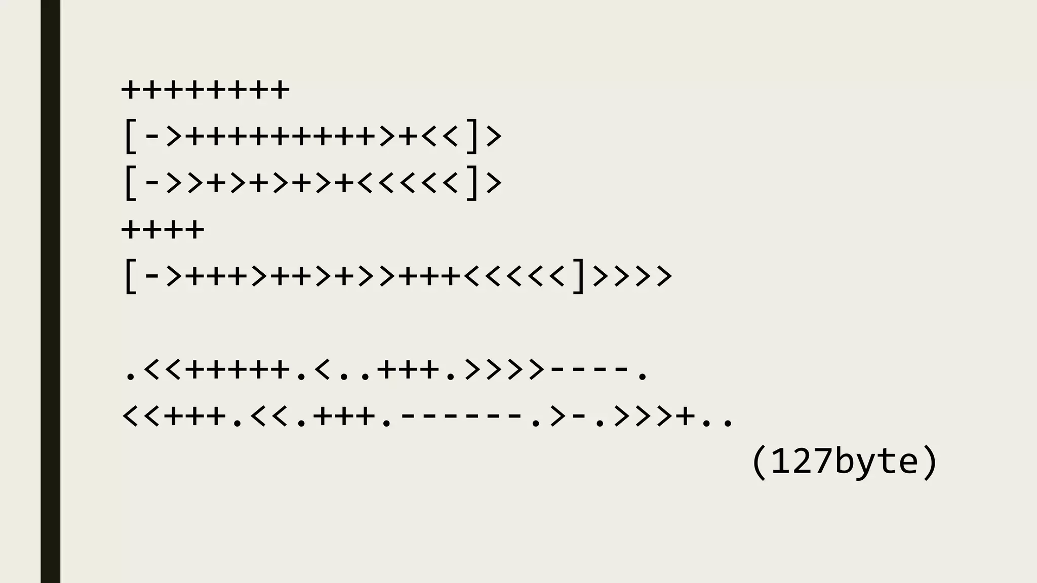 ++++++++
[->+++++++++>+<<]>
[->>+>+>+>+<<<<<]>
++++
[->+++>++>+>>+++<<<<<]>>>>
.<<+++++.<..+++.>>>>----.
<<+++.<<.+++.------.>-.>>>+..
(127byte)
 