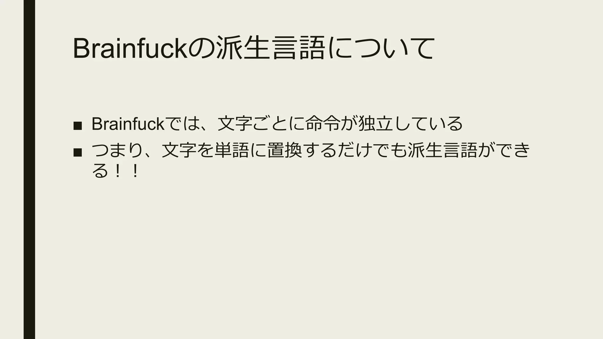 Brainfuckの派生言語について
■ Brainfuckでは、文字ごとに命令が独立している
■ つまり、文字を単語に置換するだけでも派生言語ができ
る！！
 