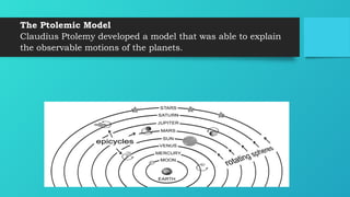 The Ptolemic Model
Claudius Ptolemy developed a model that was able to explain
the observable motions of the planets.
 