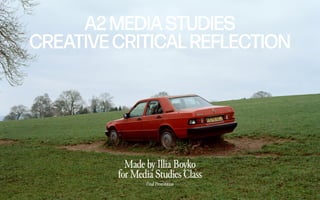 A2 MEDIASTUDIES
CREATIVECRITICALREFLECTION
Made by Illia Boyko
for Media Studies Class
Final Presentation
 