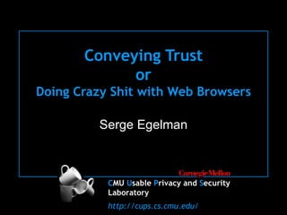 Conveying Trust or Doing Crazy Shit with Web Browsers Serge Egelman 