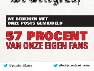 We bereiken met 
onze posts gemiddeld 
57 PROCENT 
van ONZE EIGEN fans 
# fuckjefacebookpagin@gonniespijkstra a 
 