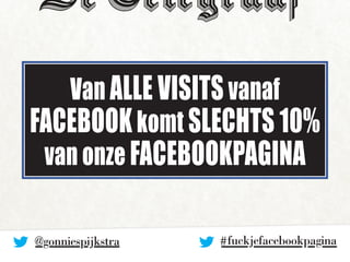 Van alle visits vanaf 
Facebook komt slechts 10% 
van onze Facebookpagina 
# fuckjefacebookpagin@gonniespijkstra a 
 