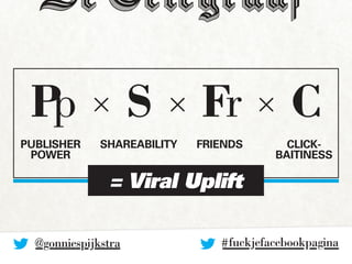 Pp × S × Fr × C 
PUBLISHER 
POWER 
Shareability Friends Click-baitiness 
= Viral Uplift 
# fuckjefacebookpagin@gonniespijk...